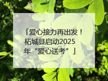 爱心接力再出发！柘城县启动2025年“爱心送考”