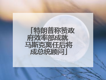 特朗普称赞政府效率部成就 马斯克离任后将成总统顾问