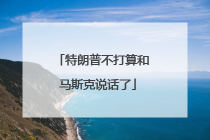 特朗普不打算和马斯克说话了