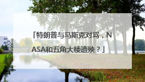 特朗普与马斯克对骂，NASA和五角大楼遭殃？