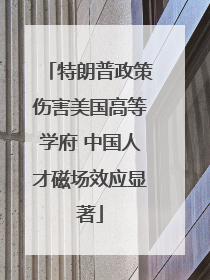 特朗普政策伤害美国高等学府 中国人才磁场效应显著