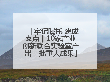 牢记嘱托 建成支点丨10家产业创新联合实验室产出一批重大成果