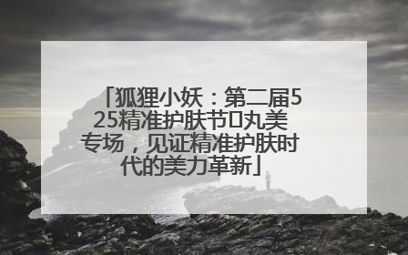 狐狸小妖：第二届525精准护肤节✖丸美专场，见证精准护肤时代的美力革新
