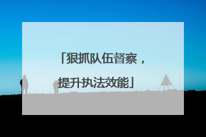 狠抓队伍督察，提升执法效能