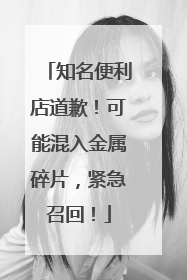 知名便利店道歉！可能混入金属碎片，紧急召回！