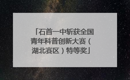石首一中斩获全国青年科普创新大赛（湖北赛区）特等奖