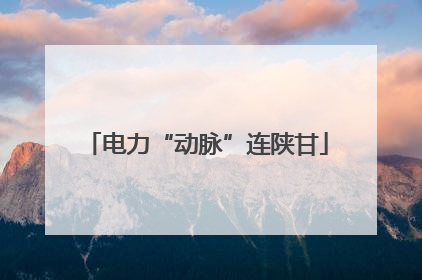 电力“动脉”连陕甘