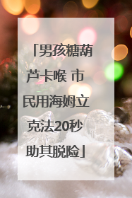 男孩糖葫芦卡喉 市民用海姆立克法20秒助其脱险