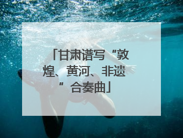 甘肃谱写“敦煌、黄河、非遗”合奏曲