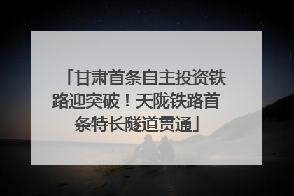 甘肃首条自主投资铁路迎突破！天陇铁路首条特长隧道贯通