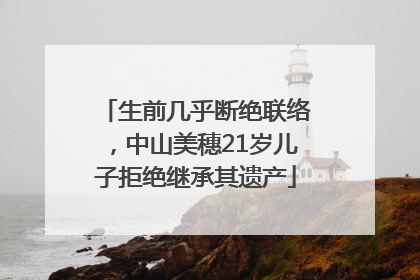 生前几乎断绝联络，中山美穗21岁儿子拒绝继承其遗产