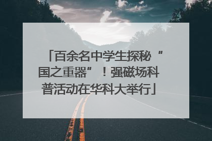 百余名中学生探秘“国之重器”！强磁场科普活动在华科大举行