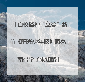 百校播种“立德”新苗《阳光少年报》照亮南召学子求知路