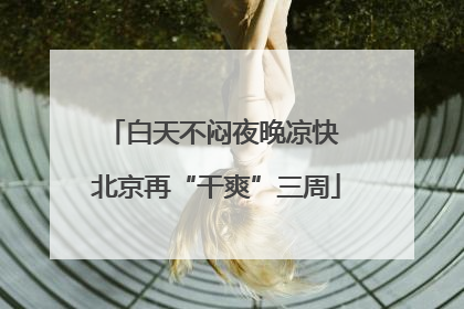 白天不闷夜晚凉快 北京再“干爽”三周