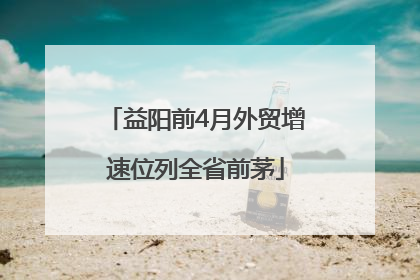 益阳前4月外贸增速位列全省前茅