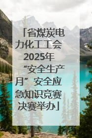 省煤炭电力化工工会2025年“安全生产月”安全应急知识竞赛决赛举办