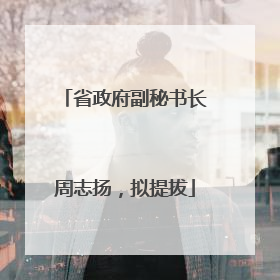 省政府副秘书长周志扬，拟提拔