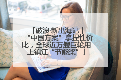 破浪·新出海记丨 “中国方案”拿捏性价比，全球近万艘巨轮用上镇江“节能桨”