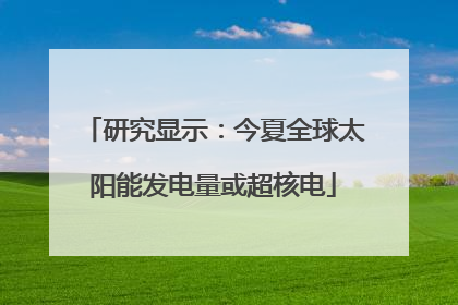 研究显示：今夏全球太阳能发电量或超核电