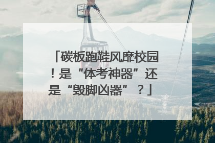 碳板跑鞋风靡校园！是“体考神器”还是“毁脚凶器”？
