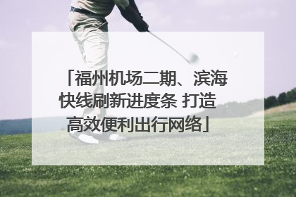 福州机场二期、滨海快线刷新进度条 打造高效便利出行网络
