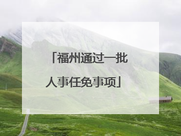 福州通过一批人事任免事项