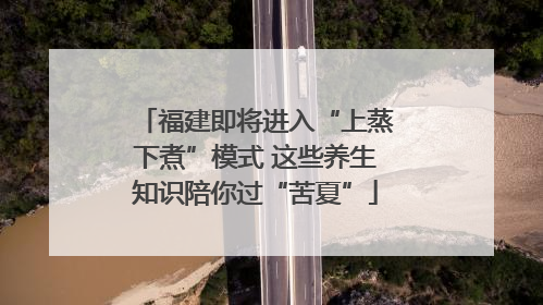 福建即将进入“上蒸下煮”模式 这些养生知识陪你过“苦夏”