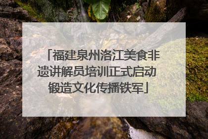 福建泉州洛江美食非遗讲解员培训正式启动 锻造文化传播铁军