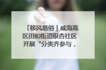 移风易俗｜威海高区田和街道银杏社区开展“分类齐参与，低碳新时尚”垃圾分类主题宣传活动