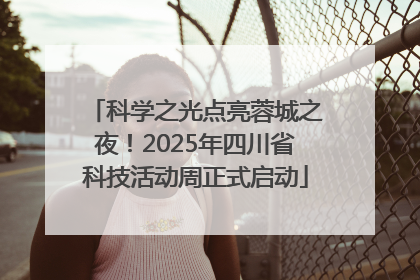 科学之光点亮蓉城之夜！2025年四川省科技活动周正式启动