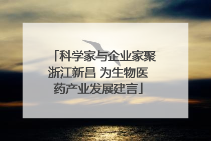 科学家与企业家聚浙江新昌 为生物医药产业发展建言