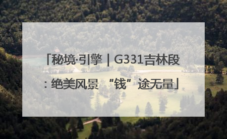 秘境·引擎｜G331吉林段：绝美风景 “钱”途无量