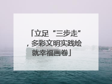 立足“三步走”，多彩文明实践绘就幸福画卷