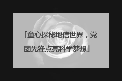 童心探秘地信世界，党团先锋点亮科学梦想