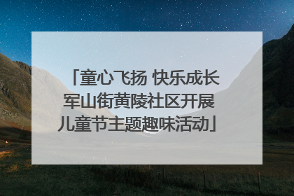 童心飞扬 快乐成长 军山街黄陵社区开展儿童节主题趣味活动