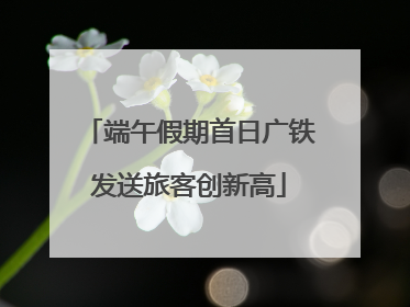 端午假期首日广铁发送旅客创新高