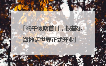 端午假期首日，银基乐海神话世界正式开业