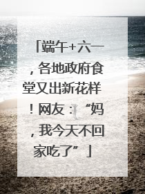 端午+六一，各地政府食堂又出新花样！网友：“妈，我今天不回家吃了”