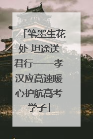 笔墨生花处 坦途送君行——孝汉应高速暖心护航高考学子