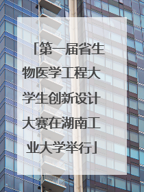 第一届省生物医学工程大学生创新设计大赛在湖南工业大学举行