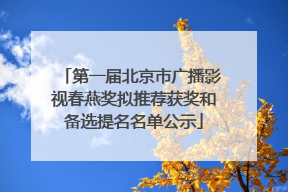 第一届北京市广播影视春燕奖拟推荐获奖和备选提名名单公示