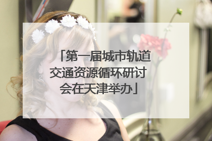 第一届城市轨道交通资源循环研讨会在天津举办