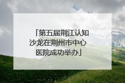 第五届荆江认知沙龙在荆州市中心医院成功举办