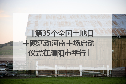 第35个全国土地日主题活动河南主场启动仪式在濮阳市举行