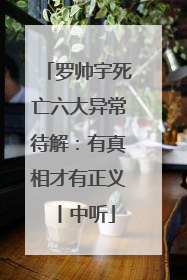 罗帅宇死亡六大异常待解：有真相才有正义丨中听