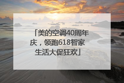 美的空调40周年庆，领跑618智家生活大促狂欢
