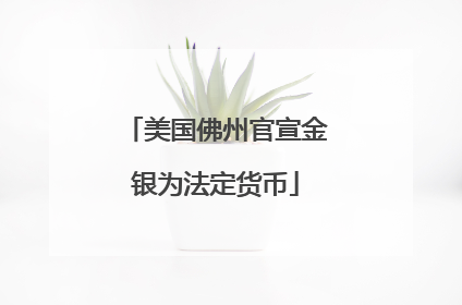 美国佛州官宣金银为法定货币