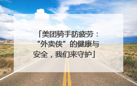美团骑手防疲劳：“外卖侠”的健康与安全，我们来守护