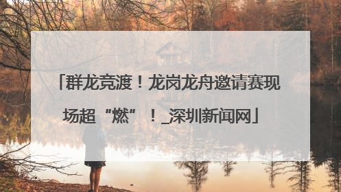 群龙竞渡！龙岗龙舟邀请赛现场超“燃”！_深圳新闻网