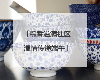 粽香溢满社区 温情传递端午